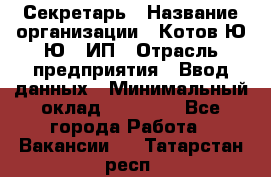 Секретарь › Название организации ­ Котов Ю.Ю., ИП › Отрасль предприятия ­ Ввод данных › Минимальный оклад ­ 25 000 - Все города Работа » Вакансии   . Татарстан респ.